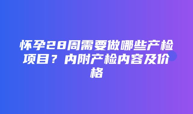 怀孕28周需要做哪些产检项目？内附产检内容及价格