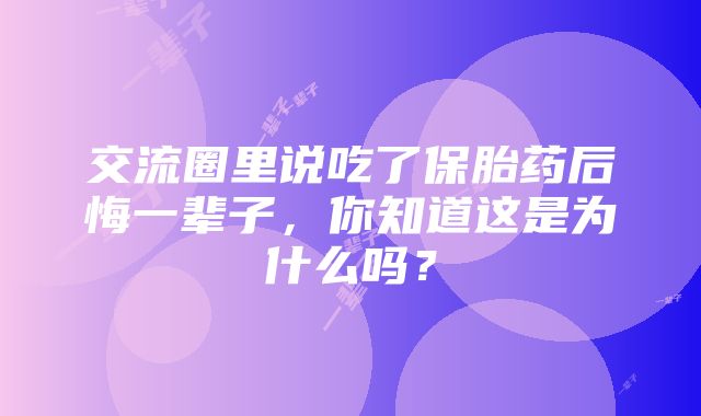 交流圈里说吃了保胎药后悔一辈子，你知道这是为什么吗？