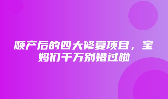 顺产后的四大修复项目，宝妈们千万别错过啦