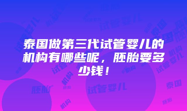 泰国做第三代试管婴儿的机构有哪些呢，胚胎要多少钱！