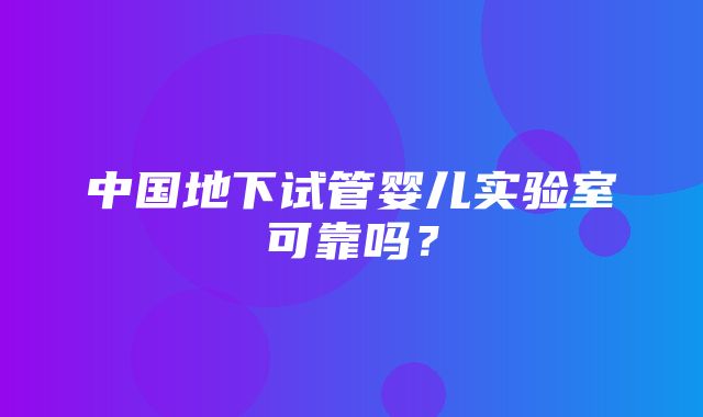 中国地下试管婴儿实验室可靠吗？