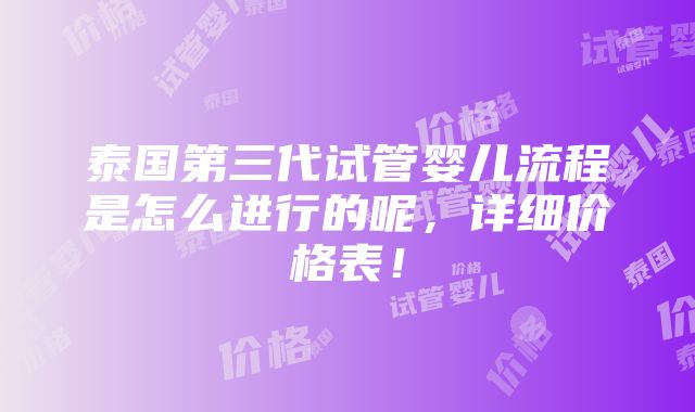 泰国第三代试管婴儿流程是怎么进行的呢，详细价格表！