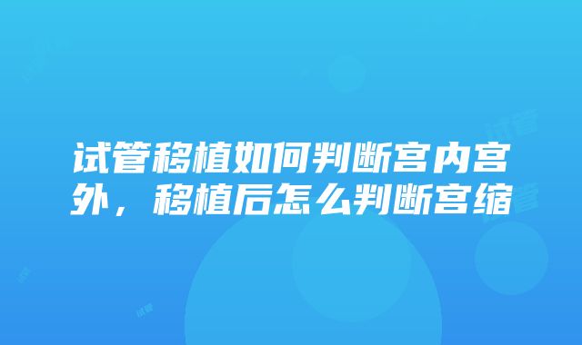 试管移植如何判断宫内宫外，移植后怎么判断宫缩