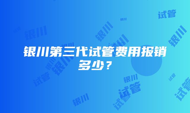 银川第三代试管费用报销多少？