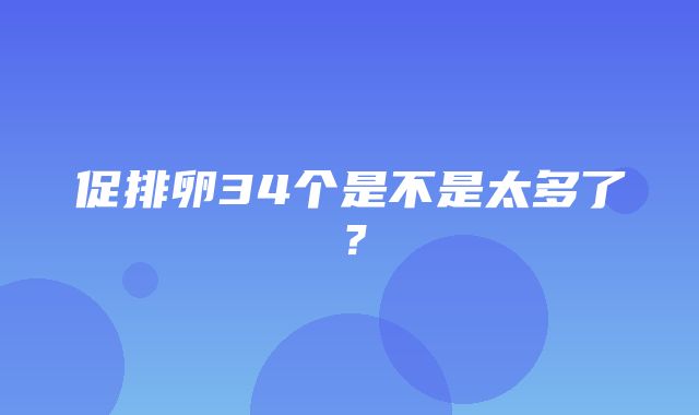 促排卵34个是不是太多了？