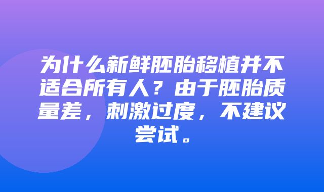 为什么新鲜胚胎移植并不适合所有人？由于胚胎质量差，刺激过度，不建议尝试。