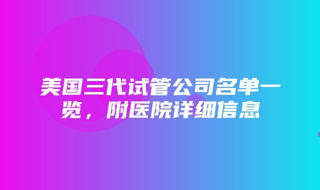 美国三代试管公司名单一览，附医院详细信息