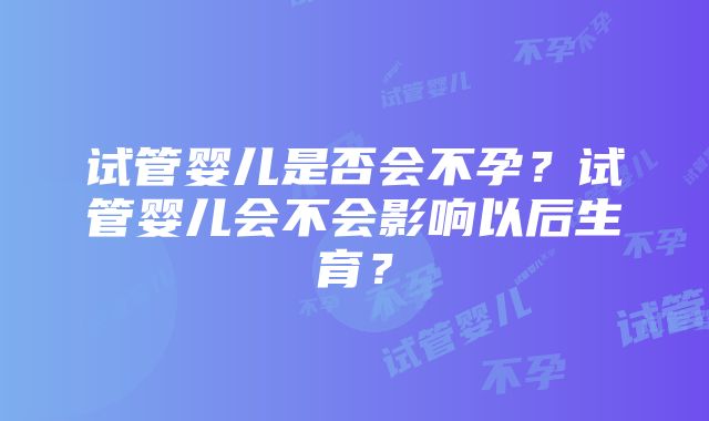 试管婴儿是否会不孕？试管婴儿会不会影响以后生育？