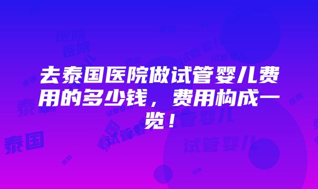 去泰国医院做试管婴儿费用的多少钱，费用构成一览！