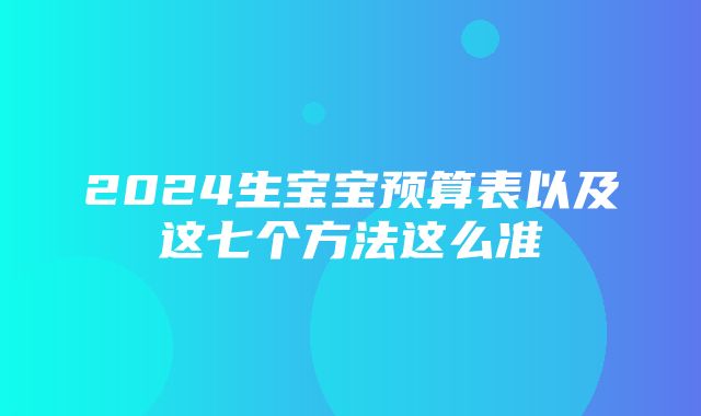 2024生宝宝预算表以及这七个方法这么准