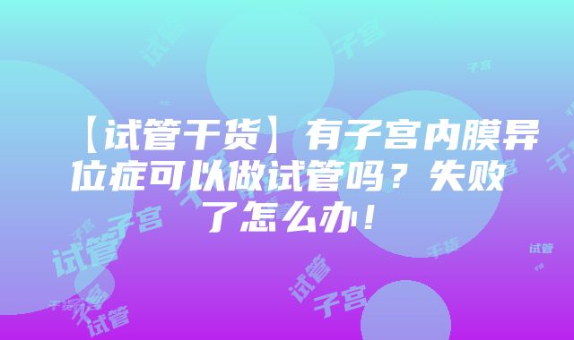 【试管干货】有子宫内膜异位症可以做试管吗？失败了怎么办！