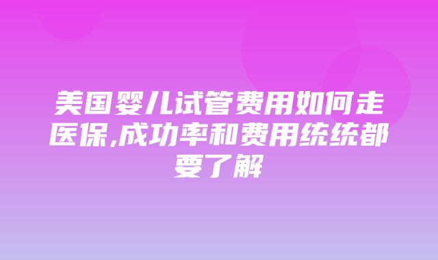 美国婴儿试管费用如何走医保,成功率和费用统统都要了解