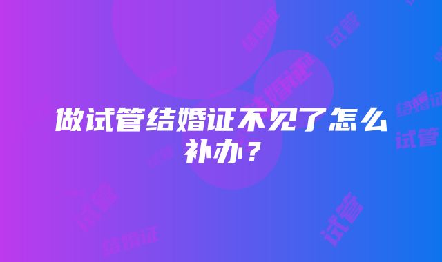 做试管结婚证不见了怎么补办？