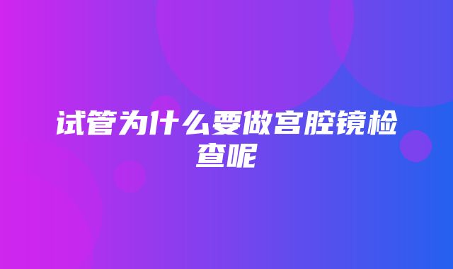 试管为什么要做宫腔镜检查呢