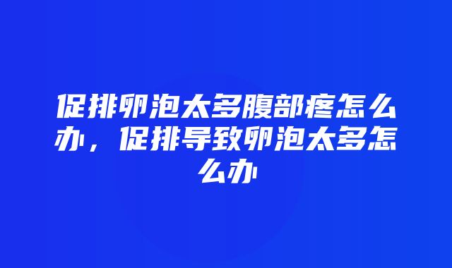 促排卵泡太多腹部疼怎么办，促排导致卵泡太多怎么办