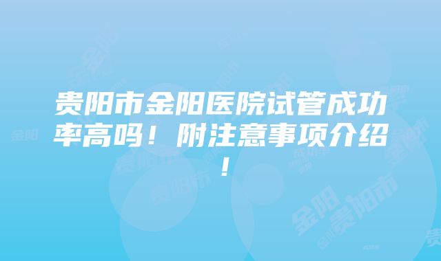 贵阳市金阳医院试管成功率高吗！附注意事项介绍！