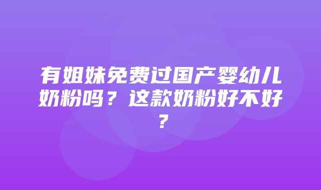 有姐妹免费过国产婴幼儿奶粉吗？这款奶粉好不好？