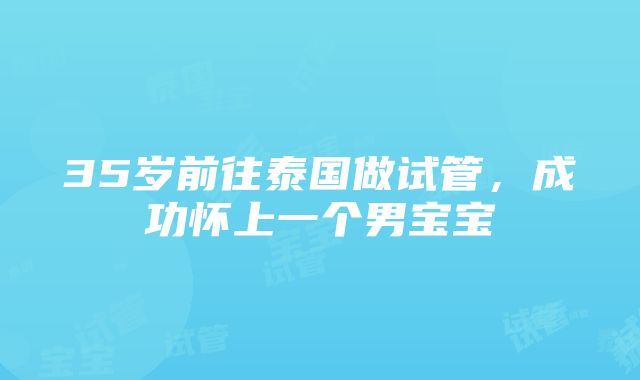 35岁前往泰国做试管，成功怀上一个男宝宝