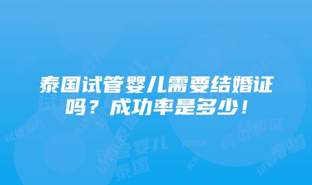 泰国试管婴儿需要结婚证吗？成功率是多少！