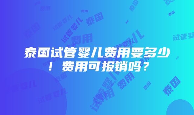 泰国试管婴儿费用要多少！费用可报销吗？