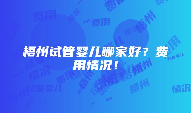 梧州试管婴儿哪家好？费用情况！