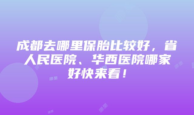 成都去哪里保胎比较好，省人民医院、华西医院哪家好快来看！