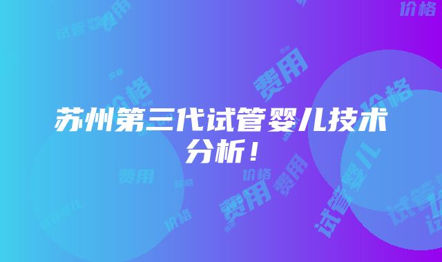 苏州第三代试管婴儿技术分析！