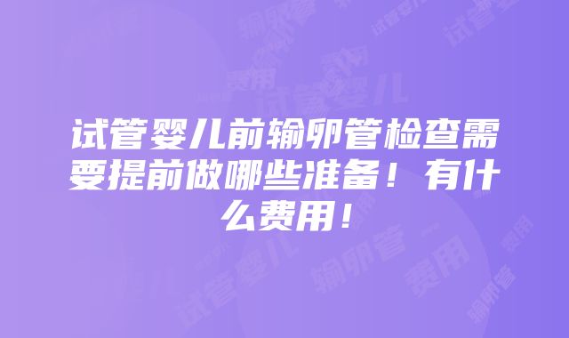 试管婴儿前输卵管检查需要提前做哪些准备！有什么费用！