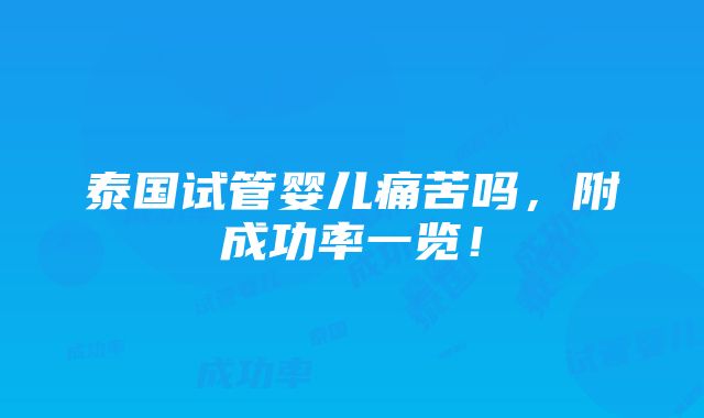 泰国试管婴儿痛苦吗，附成功率一览！