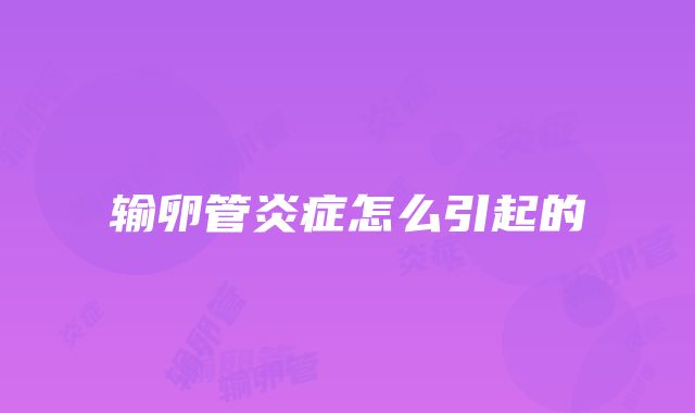 输卵管炎症怎么引起的