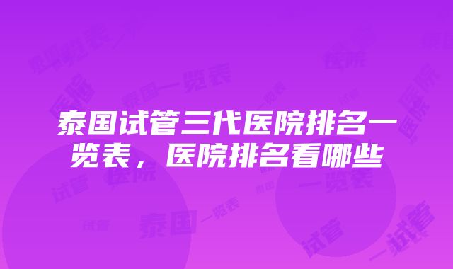 泰国试管三代医院排名一览表，医院排名看哪些