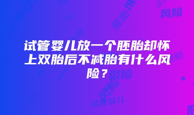 试管婴儿放一个胚胎却怀上双胎后不减胎有什么风险？