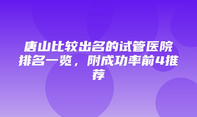 唐山比较出名的试管医院排名一览，附成功率前4推荐