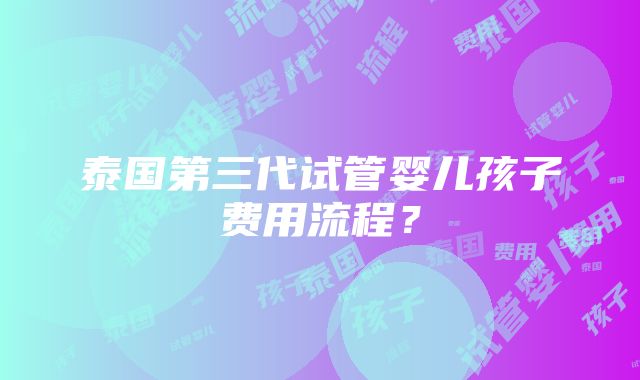 泰国第三代试管婴儿孩子费用流程？