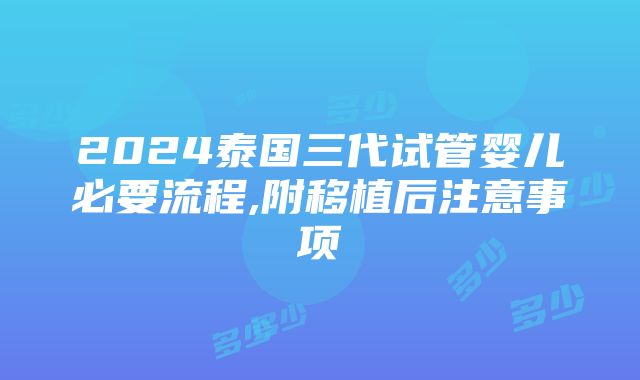 2024泰国三代试管婴儿必要流程,附移植后注意事项