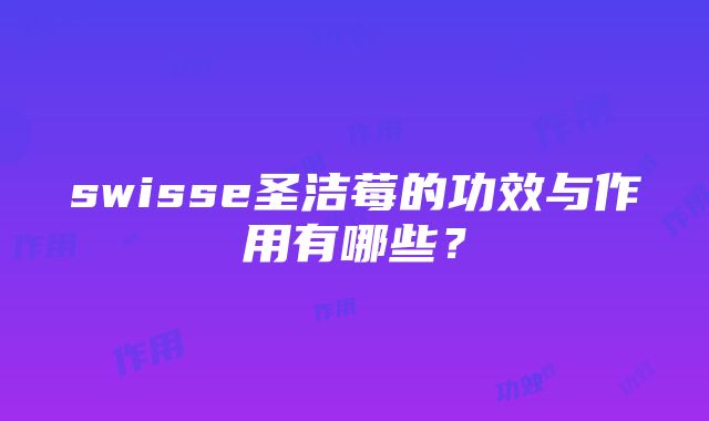 swisse圣洁莓的功效与作用有哪些？