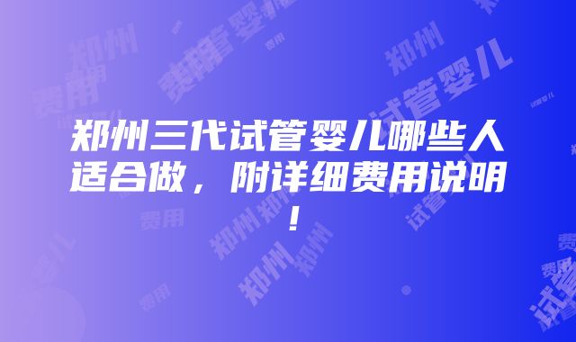 郑州三代试管婴儿哪些人适合做，附详细费用说明！