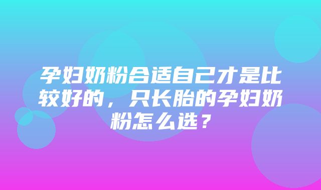 孕妇奶粉合适自己才是比较好的，只长胎的孕妇奶粉怎么选？