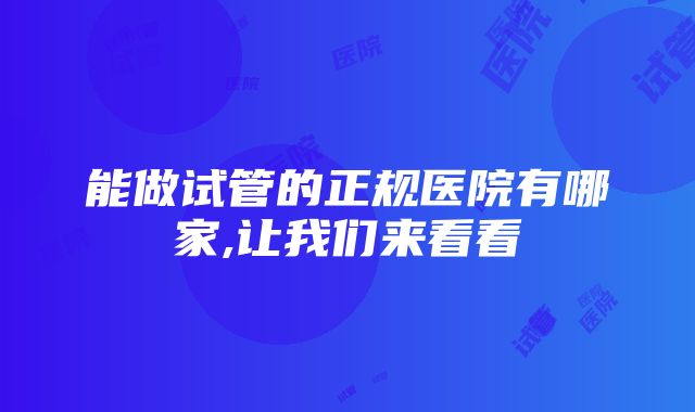 能做试管的正规医院有哪家,让我们来看看