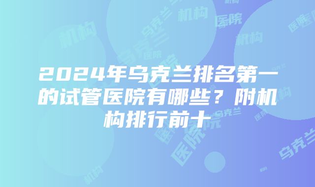 2024年乌克兰排名第一的试管医院有哪些？附机构排行前十