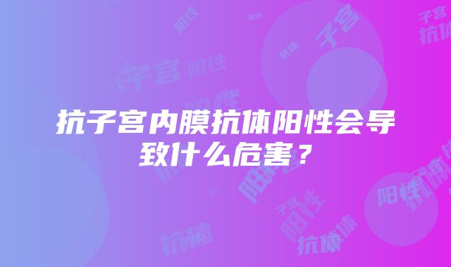 抗子宫内膜抗体阳性会导致什么危害？