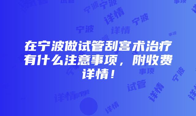 在宁波做试管刮宫术治疗有什么注意事项，附收费详情！