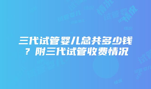 三代试管婴儿总共多少钱？附三代试管收费情况