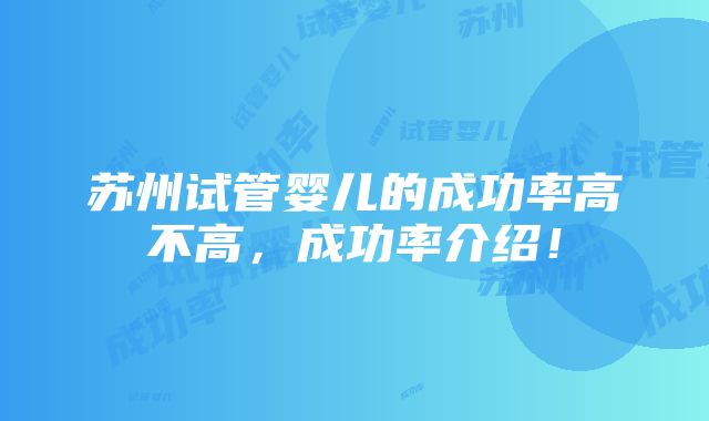 苏州试管婴儿的成功率高不高，成功率介绍！