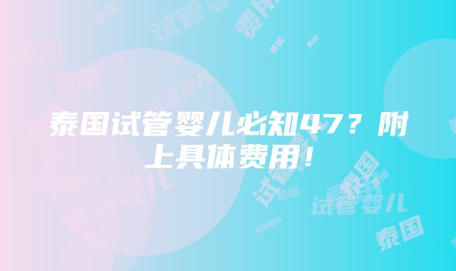 泰国试管婴儿必知47？附上具体费用！