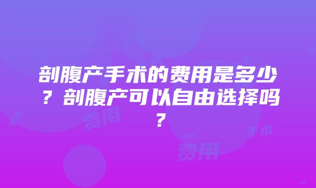 剖腹产手术的费用是多少？剖腹产可以自由选择吗？