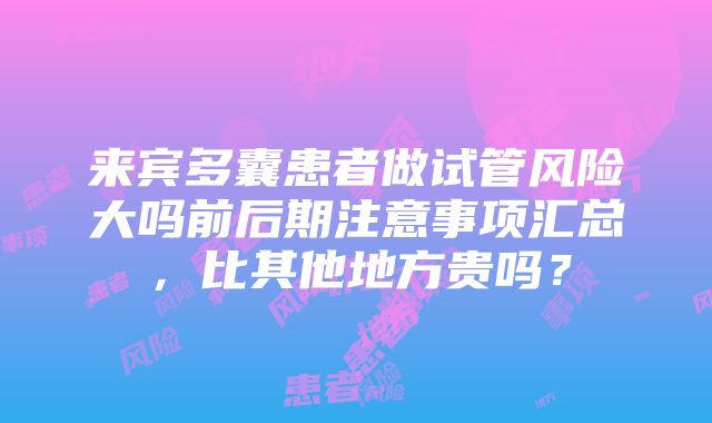 来宾多囊患者做试管风险大吗前后期注意事项汇总，比其他地方贵吗？