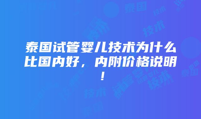 泰国试管婴儿技术为什么比国内好，内附价格说明！