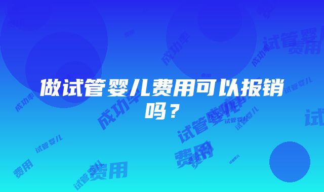 做试管婴儿费用可以报销吗？