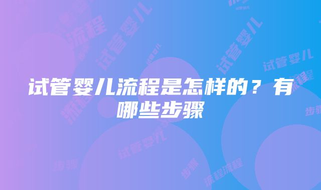 试管婴儿流程是怎样的？有哪些步骤